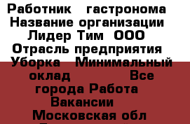 Работник   гастронома › Название организации ­ Лидер Тим, ООО › Отрасль предприятия ­ Уборка › Минимальный оклад ­ 29 700 - Все города Работа » Вакансии   . Московская обл.,Дзержинский г.